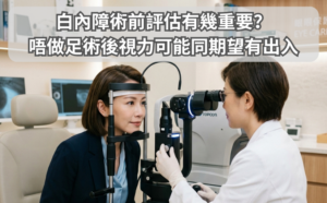 白內障術前評估有幾重要？ 唔做足術後視力可能同期望有出入