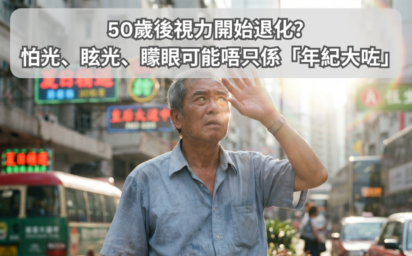 50歲後視力開始退化？怕光、眩光、矇眼可能唔只係「年紀大咗」